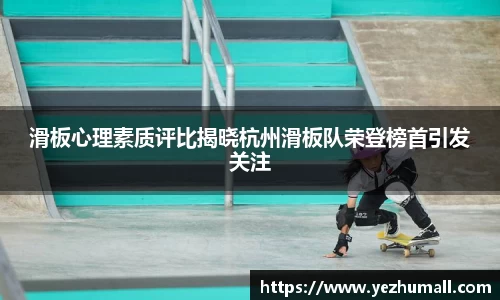 滑板心理素质评比揭晓杭州滑板队荣登榜首引发关注