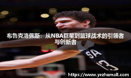 布鲁克洛佩斯：从NBA巨星到篮球战术的引领者与创新者
