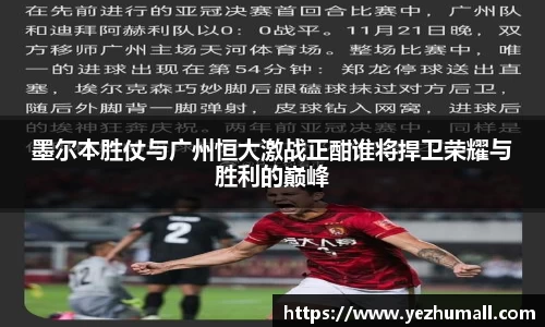 墨尔本胜仗与广州恒大激战正酣谁将捍卫荣耀与胜利的巅峰