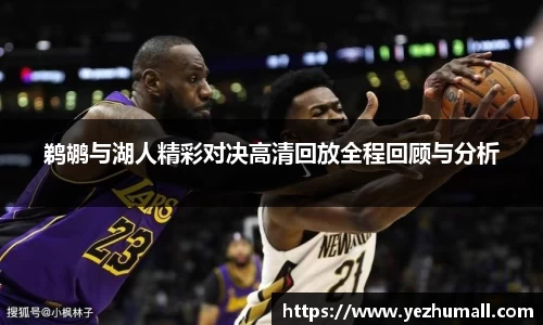 鹈鹕与湖人精彩对决高清回放全程回顾与分析