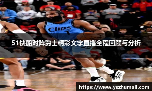 51快船对阵爵士精彩文字直播全程回顾与分析