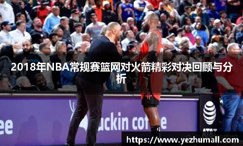 2018年NBA常规赛篮网对火箭精彩对决回顾与分析