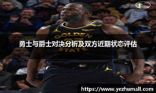 勇士与爵士对决分析及双方近期状态评估