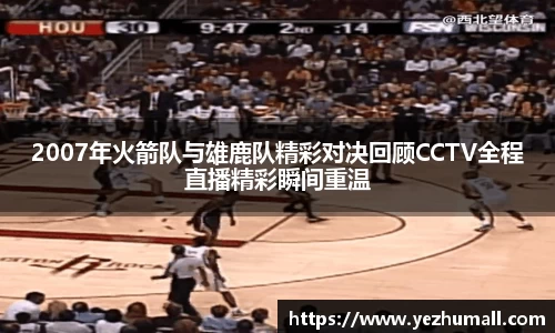 2007年火箭队与雄鹿队精彩对决回顾CCTV全程直播精彩瞬间重温