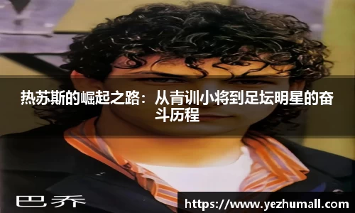 热苏斯的崛起之路：从青训小将到足坛明星的奋斗历程