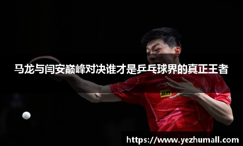马龙与闫安巅峰对决谁才是乒乓球界的真正王者