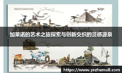 加莱诺的艺术之旅探索与创新交织的灵感源泉