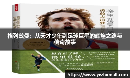 格列兹曼：从天才少年到足球巨星的辉煌之路与传奇故事
