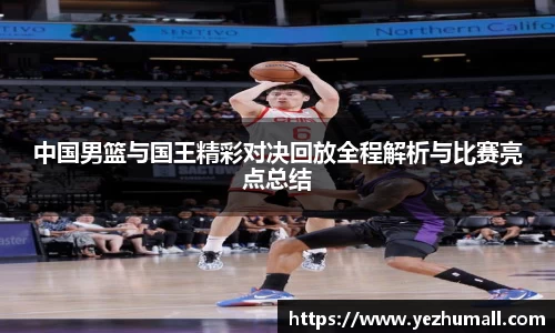 中国男篮与国王精彩对决回放全程解析与比赛亮点总结