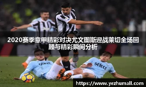 2020赛季意甲精彩对决尤文图斯迎战莱切全场回顾与精彩瞬间分析