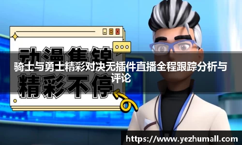 骑士与勇士精彩对决无插件直播全程跟踪分析与评论