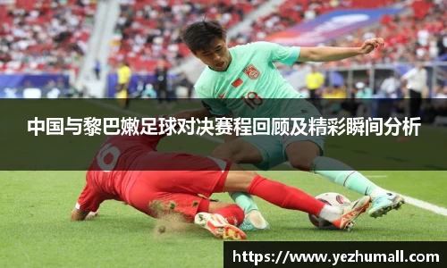 中国与黎巴嫩足球对决赛程回顾及精彩瞬间分析