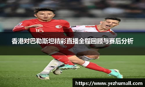 香港对巴勒斯坦精彩直播全程回顾与赛后分析